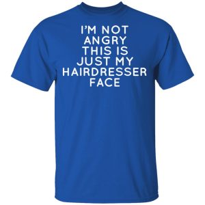 Im Not Angry This Is Just My Hairdresser Face T Shirts Hoodies Long Sleeve 12