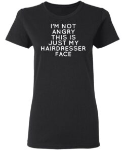I'm Not Angry This Is Just My Hairdresser Face T-Shirts, Hoodies, Long Sleeve 4 Im Not Angry This Is Just My Hairdresser Face T Shirts Hoodies Long Sleeve 13