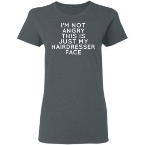 Im Not Angry This Is Just My Hairdresser Face T Shirts Hoodies Long Sleeve 2