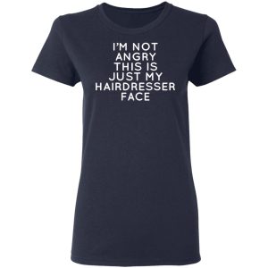 Im Not Angry This Is Just My Hairdresser Face T Shirts Hoodies Long Sleeve 3