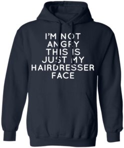 I'm Not Angry This Is Just My Hairdresser Face T-Shirts, Hoodies, Long Sleeve 10 Im Not Angry This Is Just My Hairdresser Face T Shirts Hoodies Long Sleeve 7