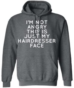 I'm Not Angry This Is Just My Hairdresser Face T-Shirts, Hoodies, Long Sleeve 11 Im Not Angry This Is Just My Hairdresser Face T Shirts Hoodies Long Sleeve 8