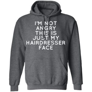 Im Not Angry This Is Just My Hairdresser Face T Shirts Hoodies Long Sleeve 8