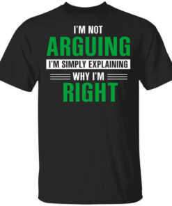 Im Not Arguing Im Just Explaining Why Im Right T Shirts Hoodies 1