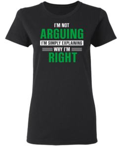 I'm Not Arguing I'm Just Explaining Why I'm Right T-Shirts, Hoodies 2 Im Not Arguing Im Just Explaining Why Im Right T Shirts Hoodies 11