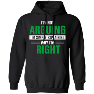 Im Not Arguing Im Just Explaining Why Im Right T Shirts Hoodies 4