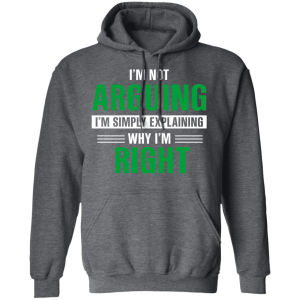 Im Not Arguing Im Just Explaining Why Im Right T Shirts Hoodies 6