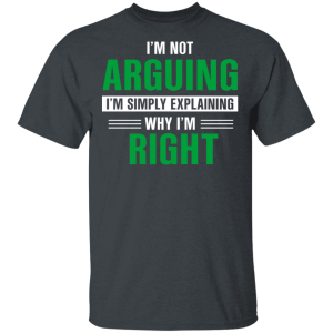 Im Not Arguing Im Just Explaining Why Im Right T Shirts Hoodies 8