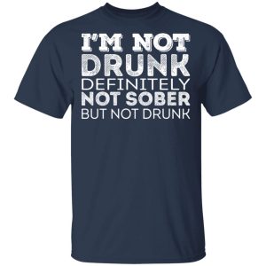 Im Not Drunk Definitely Not Sober But Not Drunk T Shirts Hoodies Long Sleeve 11