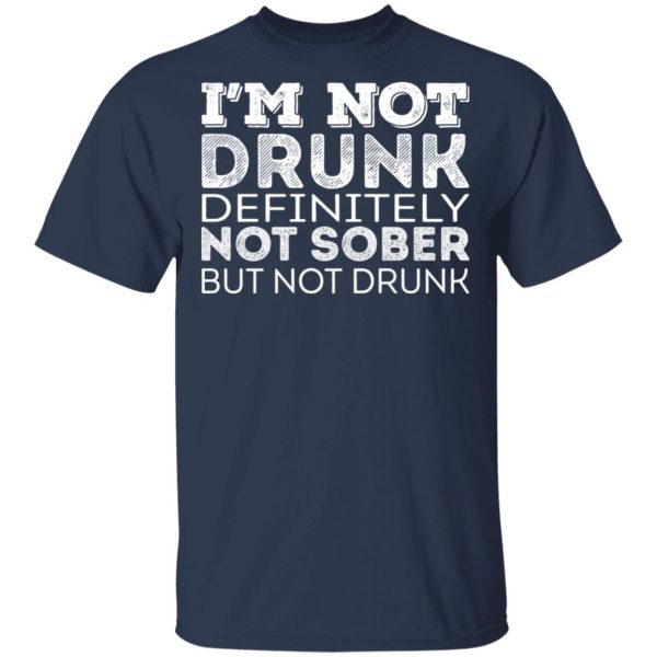 I’m Not Drunk Definitely Not Sober But Not Drunk T-Shirts, Hoodies, Long Sleeve