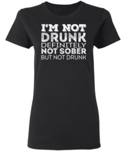 I'm Not Drunk Definitely Not Sober But Not Drunk T-Shirts, Hoodies, Long Sleeve 4 Im Not Drunk Definitely Not Sober But Not Drunk T Shirts Hoodies Long Sleeve 13