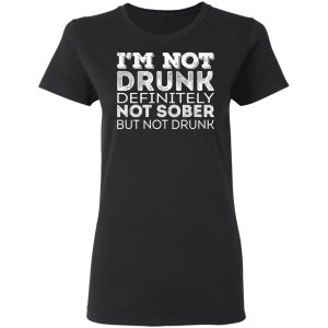 Im Not Drunk Definitely Not Sober But Not Drunk T Shirts Hoodies Long Sleeve 13