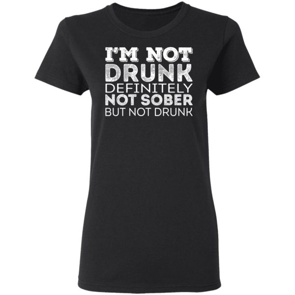 I’m Not Drunk Definitely Not Sober But Not Drunk T-Shirts, Hoodies, Long Sleeve