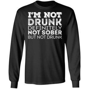 Im Not Drunk Definitely Not Sober But Not Drunk T Shirts Hoodies Long Sleeve 5