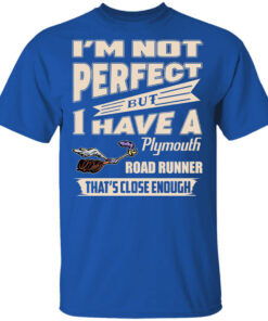 Im Not Perfect But I Have A Plymouth Road Runner Thats Close Enough T Shirts Hoodies 1
