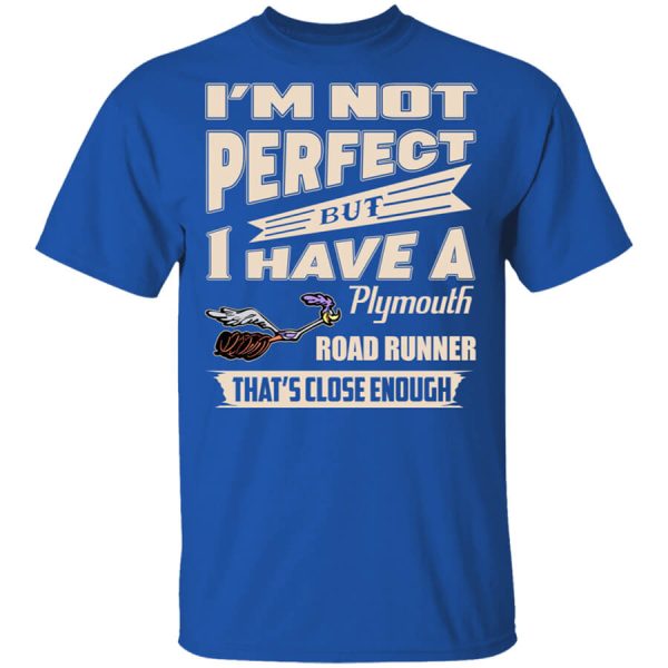 I’m Not Perfect But I Have A Plymouth Road Runner That’s Close Enough T-Shirts, Hoodies
