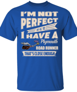I'm Not Perfect But I Have A Plymouth Road Runner That's Close Enough T-Shirts, Hoodies 1 Im Not Perfect But I Have A Plymouth Road Runner Thats Close Enough T Shirts Hoodies 10