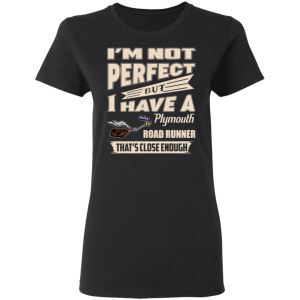 Im Not Perfect But I Have A Plymouth Road Runner Thats Close Enough T Shirts Hoodies 11