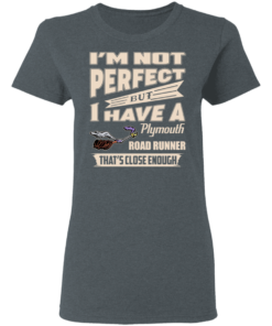 I'm Not Perfect But I Have A Plymouth Road Runner That's Close Enough T-Shirts, Hoodies 3 Im Not Perfect But I Have A Plymouth Road Runner Thats Close Enough T Shirts Hoodies 12