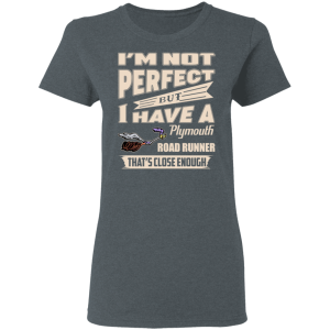 Im Not Perfect But I Have A Plymouth Road Runner Thats Close Enough T Shirts Hoodies 12