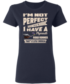 I'm Not Perfect But I Have A Plymouth Road Runner That's Close Enough T-Shirts, Hoodies 4 Im Not Perfect But I Have A Plymouth Road Runner Thats Close Enough T Shirts Hoodies 2