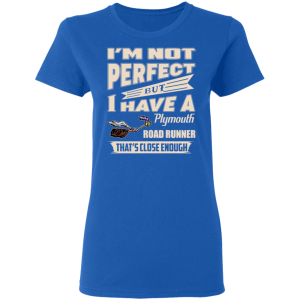 Im Not Perfect But I Have A Plymouth Road Runner Thats Close Enough T Shirts Hoodies 3