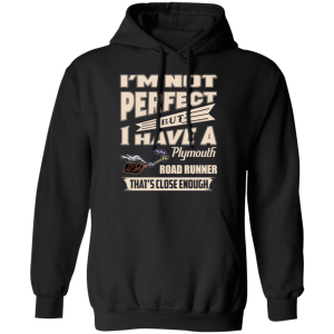 Im Not Perfect But I Have A Plymouth Road Runner Thats Close Enough T Shirts Hoodies 4