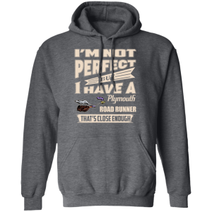 Im Not Perfect But I Have A Plymouth Road Runner Thats Close Enough T Shirts Hoodies 6