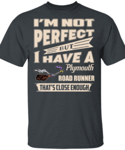 I'm Not Perfect But I Have A Plymouth Road Runner That's Close Enough T-Shirts, Hoodies 10 Im Not Perfect But I Have A Plymouth Road Runner Thats Close Enough T Shirts Hoodies 8