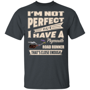 Im Not Perfect But I Have A Plymouth Road Runner Thats Close Enough T Shirts Hoodies 8