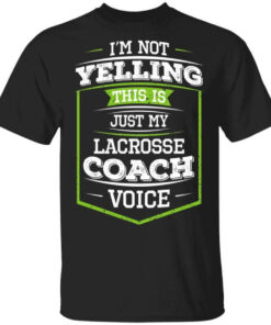 Im Not Yelling This Is Just My Lacrosse Coach Voice T Shirts Hoodies Long Sleeve 1