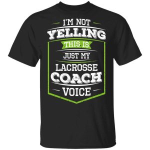 I’m Not Yelling This Is Just My Lacrosse Coach Voice T-Shirts, Hoodies, Long Sleeve