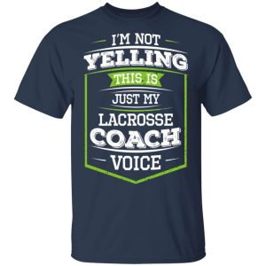 Im Not Yelling This Is Just My Lacrosse Coach Voice T Shirts Hoodies Long Sleeve 11