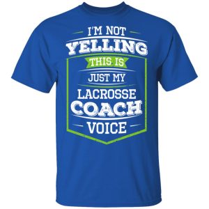 Im Not Yelling This Is Just My Lacrosse Coach Voice T Shirts Hoodies Long Sleeve 12