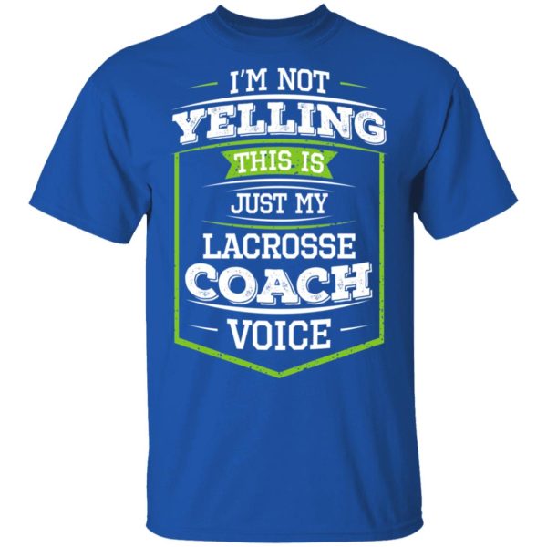 I’m Not Yelling This Is Just My Lacrosse Coach Voice T-Shirts, Hoodies, Long Sleeve