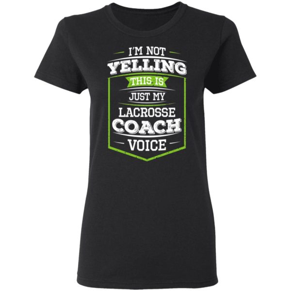 I’m Not Yelling This Is Just My Lacrosse Coach Voice T-Shirts, Hoodies, Long Sleeve