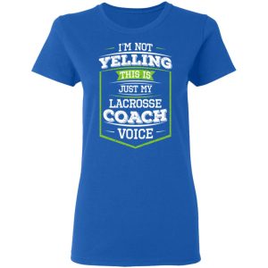 Im Not Yelling This Is Just My Lacrosse Coach Voice T Shirts Hoodies Long Sleeve 4