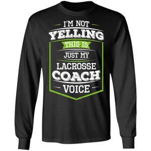 Im Not Yelling This Is Just My Lacrosse Coach Voice T Shirts Hoodies Long Sleeve 5