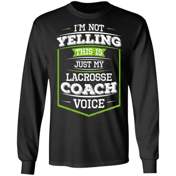 I’m Not Yelling This Is Just My Lacrosse Coach Voice T-Shirts, Hoodies, Long Sleeve