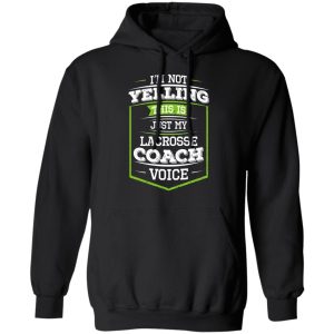 Im Not Yelling This Is Just My Lacrosse Coach Voice T Shirts Hoodies Long Sleeve 6