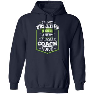 Im Not Yelling This Is Just My Lacrosse Coach Voice T Shirts Hoodies Long Sleeve 7