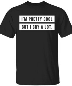 Im Pretty Cool But I Cry A Lot T Shirts Hoodies Long Sleeve 1