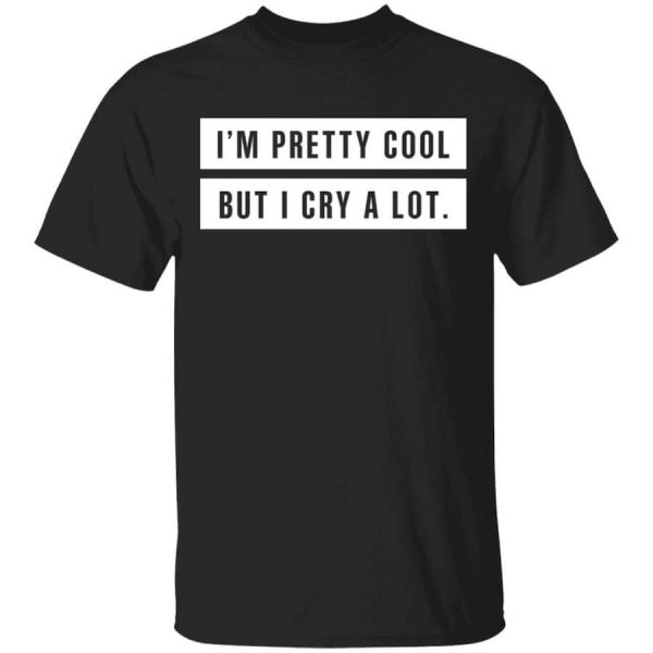 I’m Pretty Cool But I Cry A Lot T-Shirts, Hoodies, Long Sleeve