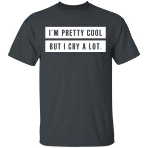 I’m Pretty Cool But I Cry A Lot T-Shirts, Hoodies, Long Sleeve