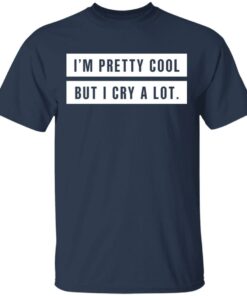 Im Pretty Cool But I Cry A Lot T Shirts Hoodies Long Sleeve 11