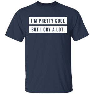 Im Pretty Cool But I Cry A Lot T Shirts Hoodies Long Sleeve 11