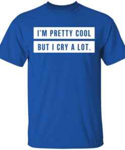 Im Pretty Cool But I Cry A Lot T Shirts Hoodies Long Sleeve 12