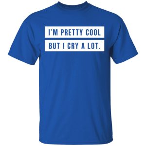 Im Pretty Cool But I Cry A Lot T Shirts Hoodies Long Sleeve 12