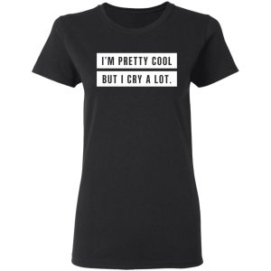 Im Pretty Cool But I Cry A Lot T Shirts Hoodies Long Sleeve 13