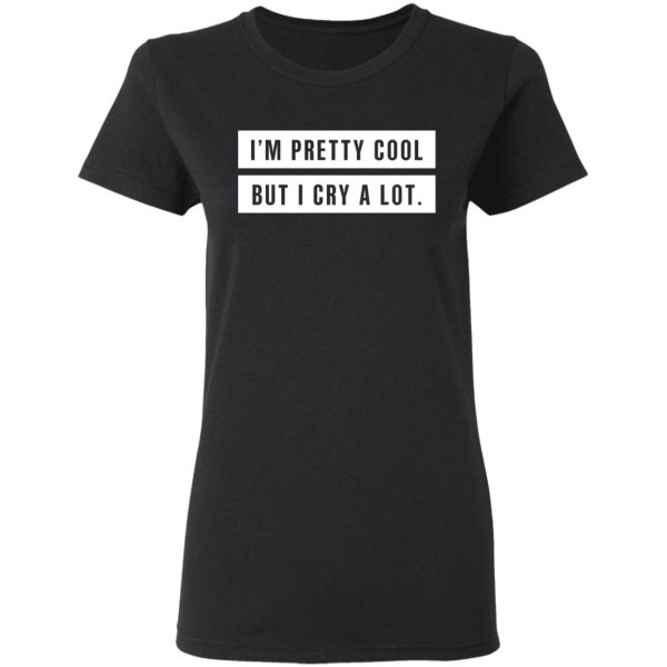 I’m Pretty Cool But I Cry A Lot T-Shirts, Hoodies, Long Sleeve